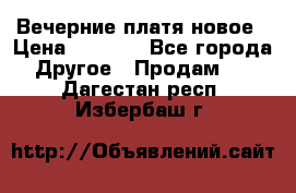 Вечерние платя новое › Цена ­ 3 000 - Все города Другое » Продам   . Дагестан респ.,Избербаш г.